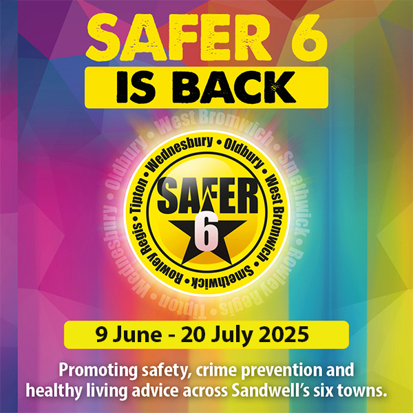 Safer 6 is back from 9 June to 20 July 2025 promoting safety, crime prevention and healthy living across Sandwell's six towns