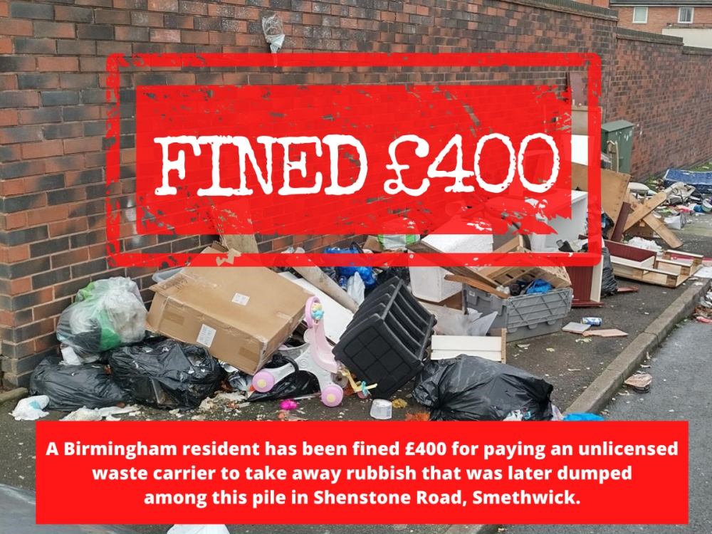 Picture showing dumped rubbish on a  street. Text: Fined £400.  A Birmingham resident has been fined £400 for paying an unlicensed
waste carrier to take away rubbish that was later dumped
among this pile in Shenstone Road, Smethwick.