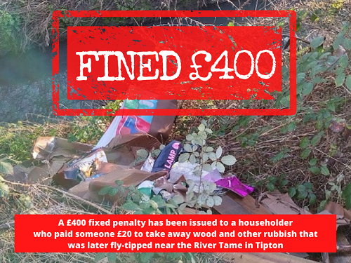 A £400 fixed penalty has been issued to a householder
who paid someone £20 to take away wood and other rubbish that
was later fly-tipped near the River Tame in Tipton